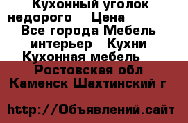 Кухонный уголок недорого. › Цена ­ 6 500 - Все города Мебель, интерьер » Кухни. Кухонная мебель   . Ростовская обл.,Каменск-Шахтинский г.